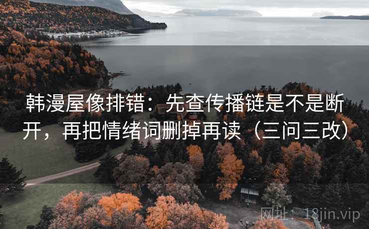 韩漫屋像排错：先查传播链是不是断开，再把情绪词删掉再读（三问三改）