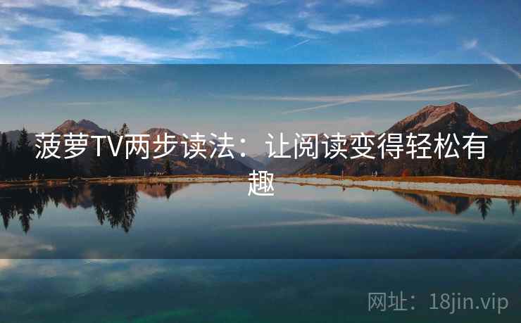 菠萝TV两步读法:让阅读变得轻松有趣 第1张 菠萝TV两步读法:让阅读变得轻松有趣 第1张