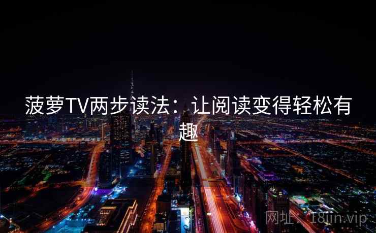 菠萝TV两步读法:让阅读变得轻松有趣 第2张 菠萝TV两步读法:让阅读变得轻松有趣 第2张