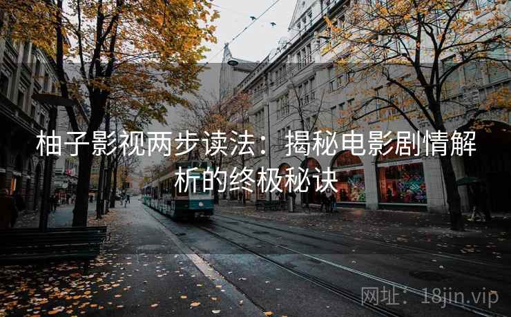 柚子影视两步读法:揭秘电影剧情解析的终极秘诀 第1张 柚子影视两步读法:揭秘电影剧情解析的终极秘诀 第1张