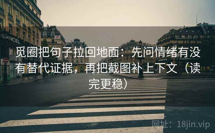 觅圈把句子拉回地面：先问情绪有没有替代证据，再把截图补上下文（读完更稳）  第2张