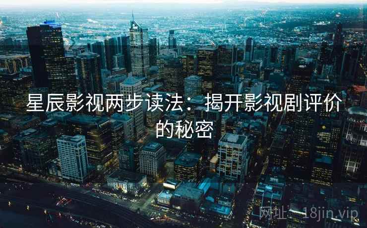 星辰影视两步读法：揭开影视剧评价的秘密  第2张