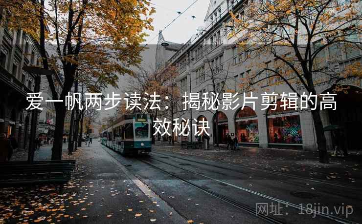 爱一帆两步读法:揭秘影片剪辑的高效秘诀 第1张 爱一帆两步读法:揭秘影片剪辑的高效秘诀 第1张