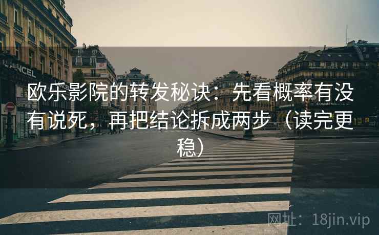 欧乐影院的转发秘诀：先看概率有没有说死，再把结论拆成两步（读完更稳）  第1张