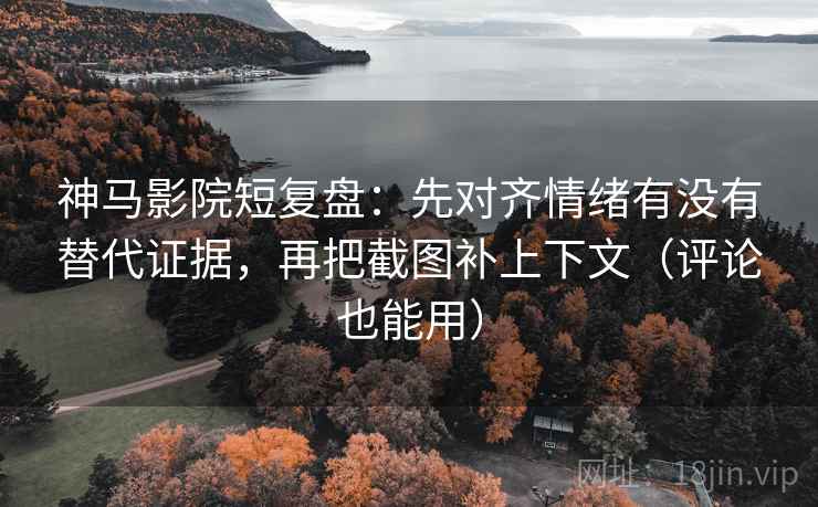 神马影院短复盘:先对齐情绪有没有替代证据,再把截图补上下文(评论也能用) 第1张 神马影院短复盘:先对齐情绪有没有替代证据,再把截图补上下文(评论也能用) 第1张