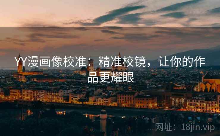 YY漫画像校准:精准校镜,让你的作品更耀眼 第2张 YY漫画像校准:精准校镜,让你的作品更耀眼 第2张