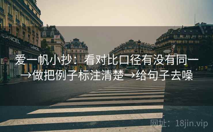 爱一帆小抄:看对比口径有没有同一→做把例子标注清楚→给句子去噪 第1张 爱一帆小抄:看对比口径有没有同一→做把例子标注清楚→给句子去噪 第1张