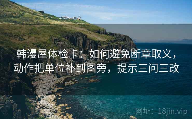 韩漫屋体检卡:如何避免断章取义,动作把单位补到图旁,提示三问三改 第1张 韩漫屋体检卡:如何避免断章取义,动作把单位补到图旁,提示三问三改 第1张