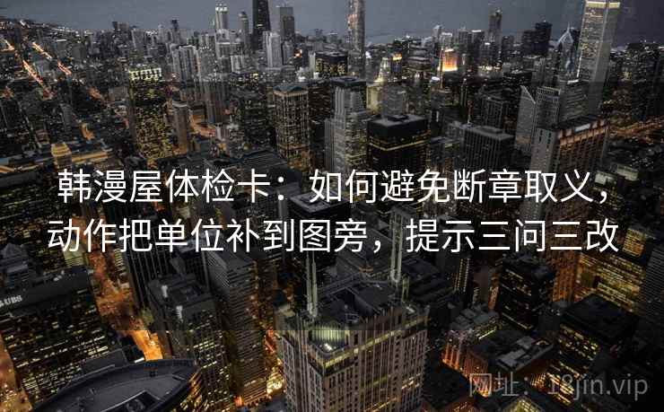 韩漫屋体检卡:如何避免断章取义,动作把单位补到图旁,提示三问三改 第2张 韩漫屋体检卡:如何避免断章取义,动作把单位补到图旁,提示三问三改 第2张