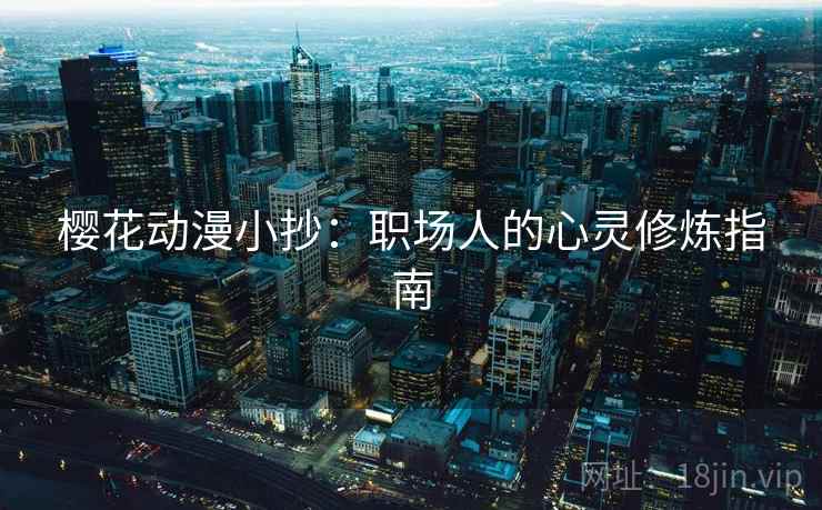 樱花动漫小抄:职场人的心灵修炼指南 第1张 樱花动漫小抄:职场人的心灵修炼指南 第1张