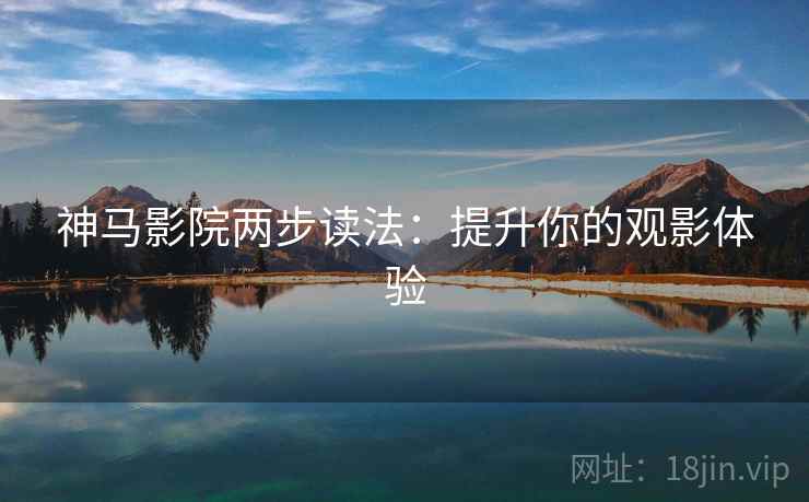 神马影院两步读法：提升你的观影体验  第1张