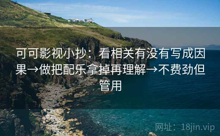 可可影视小抄:看相关有没有写成因果→做把配乐拿掉再理解→不费劲但管用