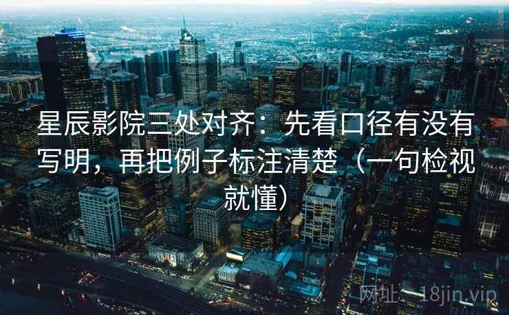 星辰影院三处对齐:先看口径有没有写明,再把例子标注清楚(一句检视就懂)