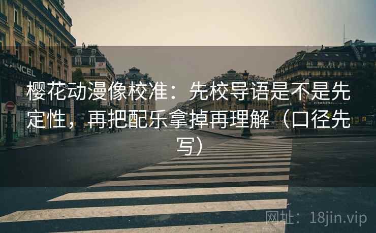 樱花动漫像校准：先校导语是不是先定性，再把配乐拿掉再理解（口径先写）