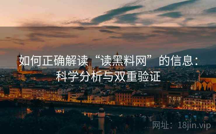 如何正确解读“读黑料网”的信息：科学分析与双重验证