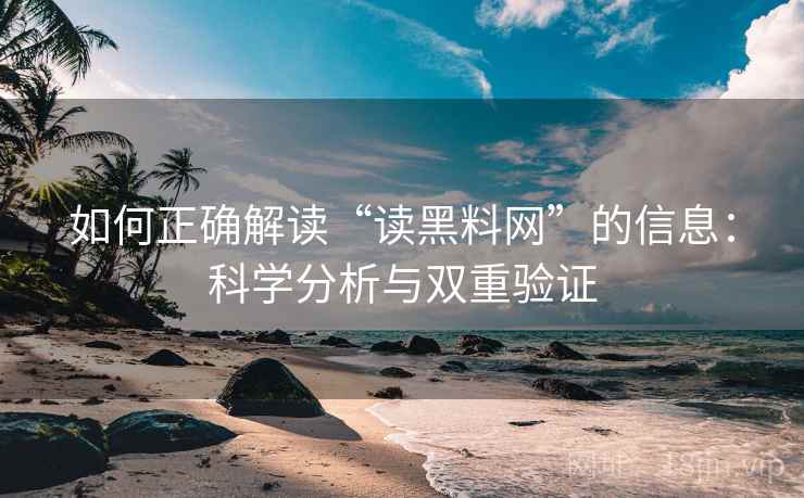 如何正确解读“读黑料网”的信息:科学分析与双重验证