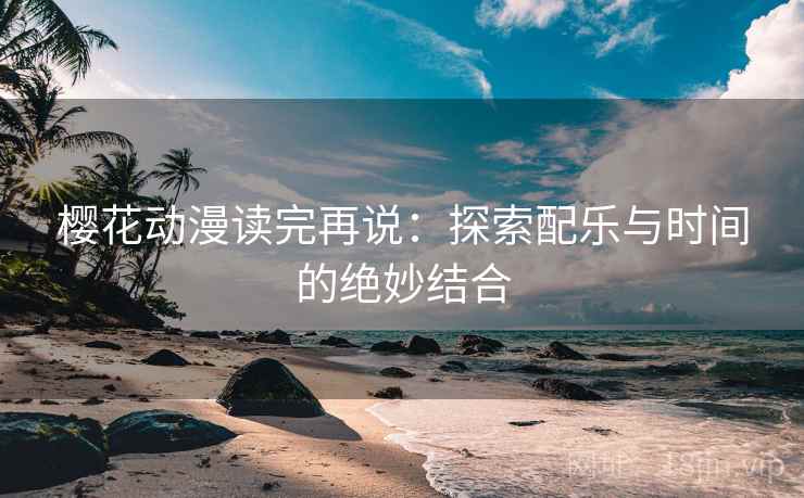 樱花动漫读完再说：探索配乐与时间的绝妙结合