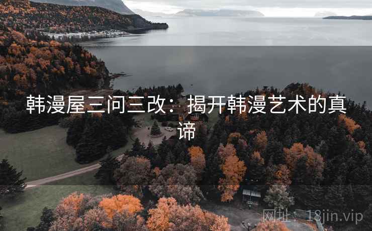 韩漫屋三问三改：揭开韩漫艺术的真谛