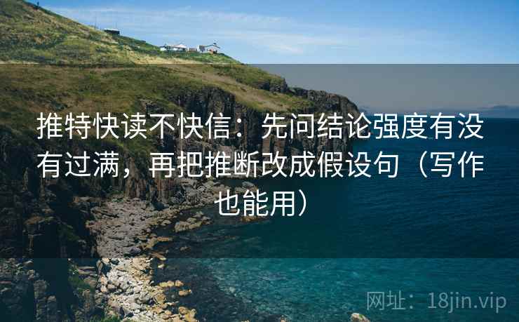 推特快读不快信:先问结论强度有没有过满,再把推断改成假设句(写作也能用)