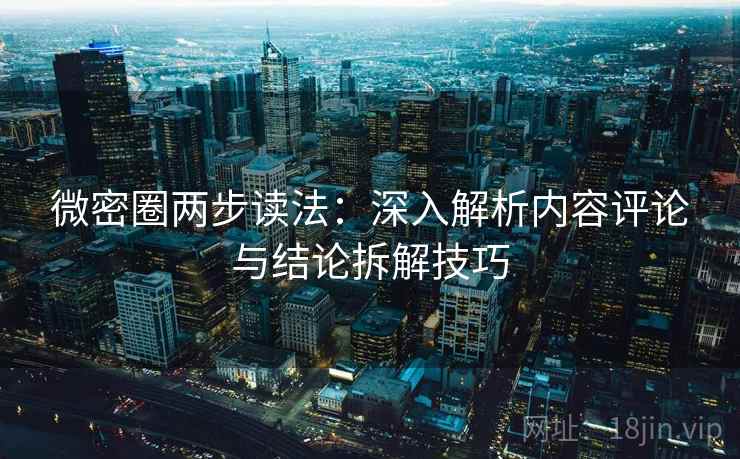 微密圈两步读法:深入解析内容评论与结论拆解技巧