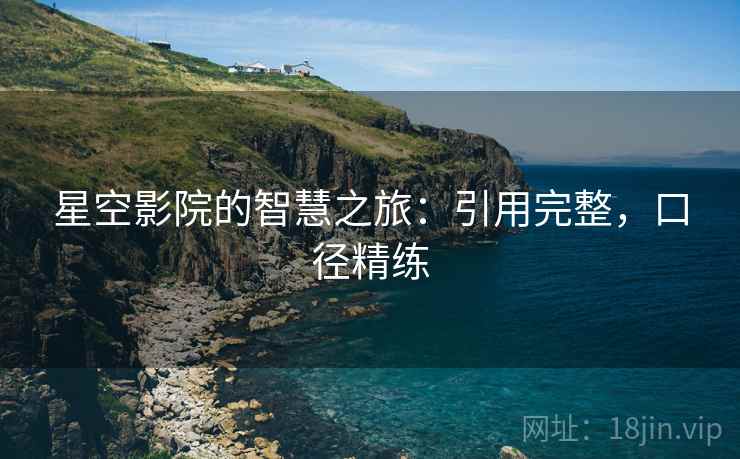星空影院的智慧之旅：引用完整，口径精练