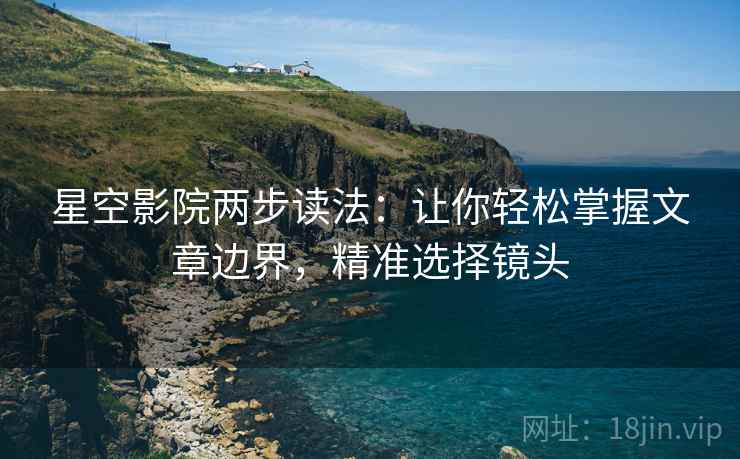 星空影院两步读法：让你轻松掌握文章边界，精准选择镜头