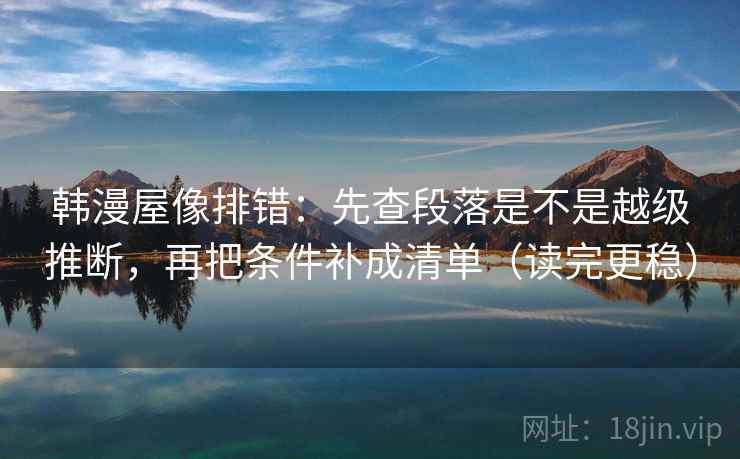 韩漫屋像排错：先查段落是不是越级推断，再把条件补成清单（读完更稳）