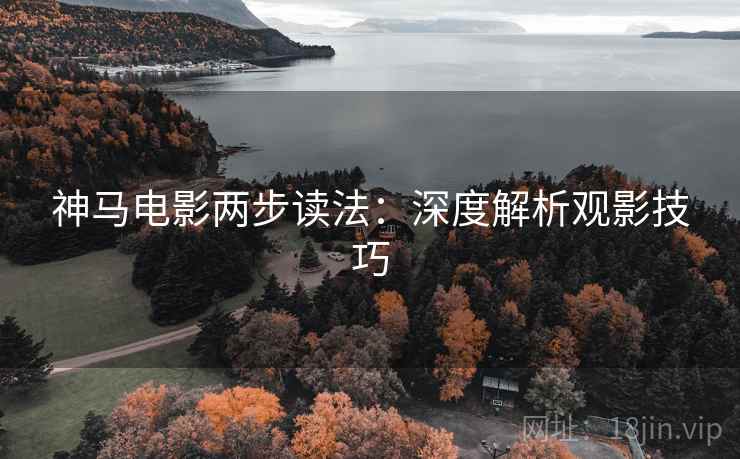 神马电影两步读法：深度解析观影技巧