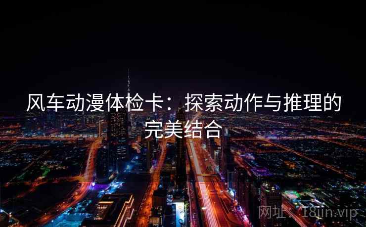 风车动漫体检卡:探索动作与推理的完美结合 第1张 风车动漫体检卡:探索动作与推理的完美结合 第1张
