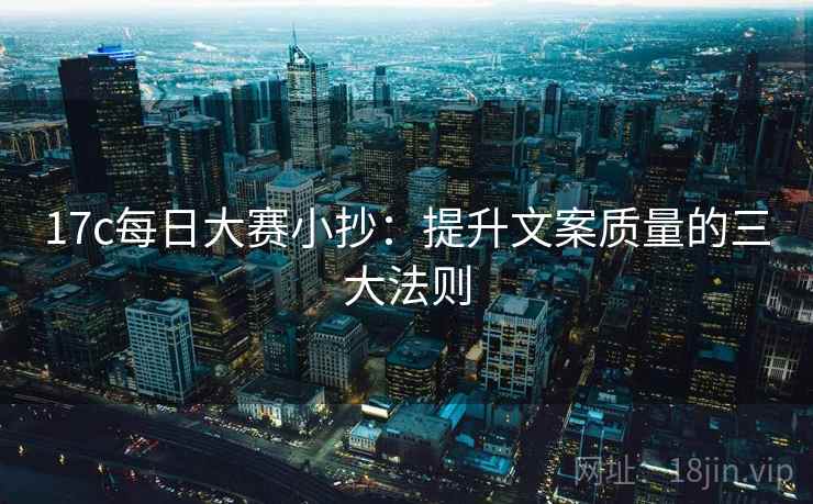17c每日大赛小抄:提升文案质量的三大法则 第2张 17c每日大赛小抄:提升文案质量的三大法则 第2张