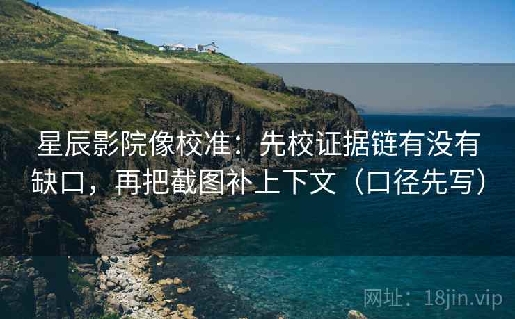 星辰影院像校准:先校证据链有没有缺口,再把截图补上下文(口径先写) 第1张 星辰影院像校准:先校证据链有没有缺口,再把截图补上下文(口径先写) 第1张