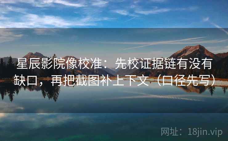 星辰影院像校准:先校证据链有没有缺口,再把截图补上下文(口径先写) 第2张 星辰影院像校准:先校证据链有没有缺口,再把截图补上下文(口径先写) 第2张