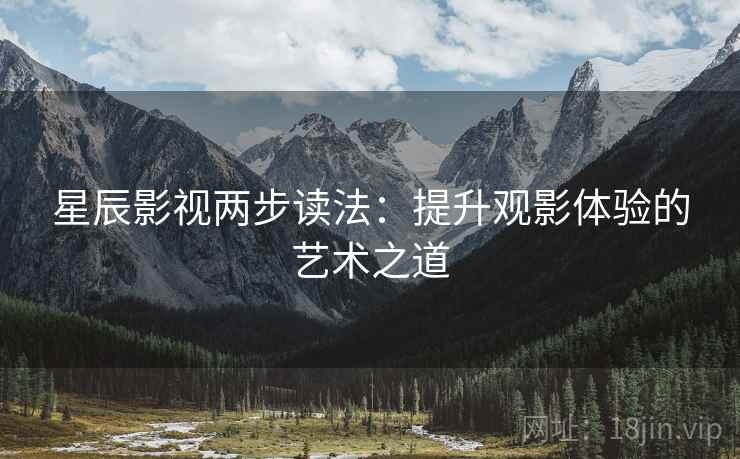 星辰影视两步读法：提升观影体验的艺术之道