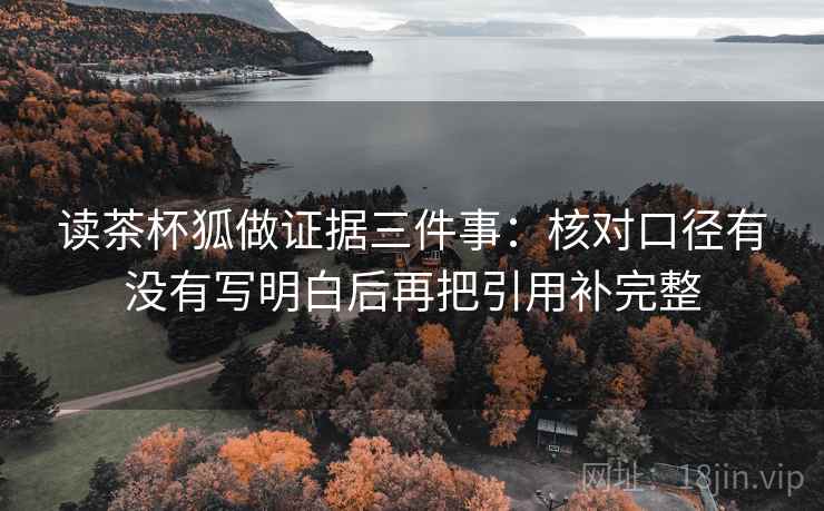 读茶杯狐做证据三件事：核对口径有没有写明白后再把引用补完整