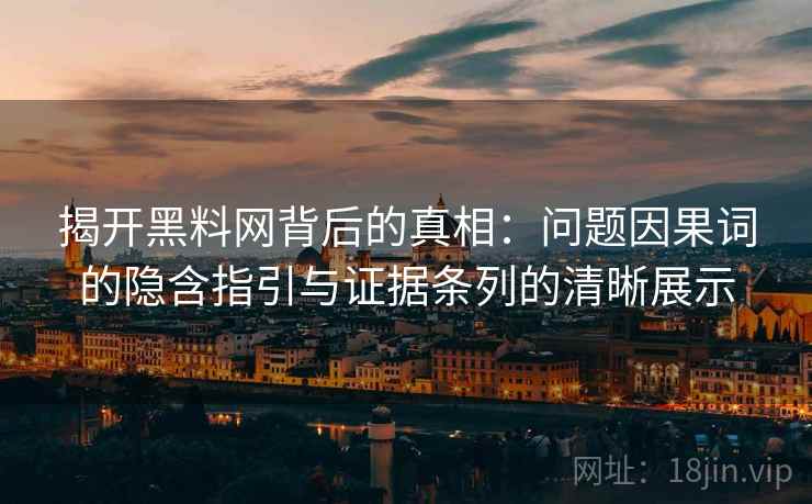 揭开黑料网背后的真相：问题因果词的隐含指引与证据条列的清晰展示