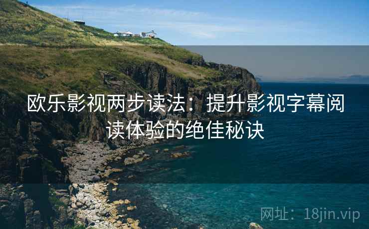 欧乐影视两步读法：提升影视字幕阅读体验的绝佳秘诀