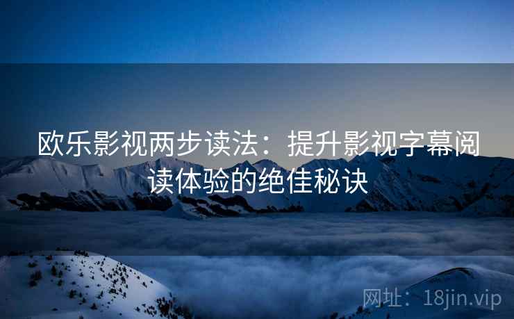 欧乐影视两步读法：提升影视字幕阅读体验的绝佳秘诀