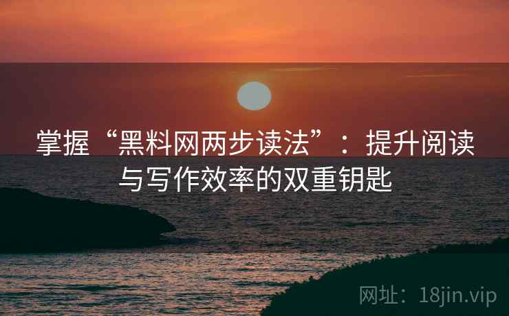 掌握“黑料网两步读法”：提升阅读与写作效率的双重钥匙