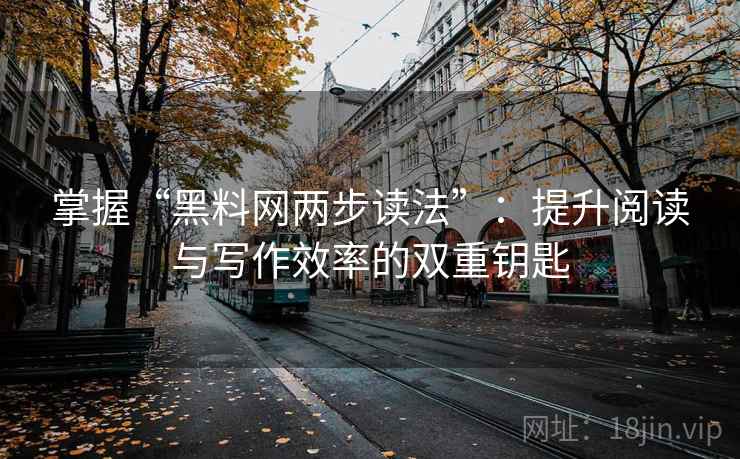 掌握“黑料网两步读法”：提升阅读与写作效率的双重钥匙