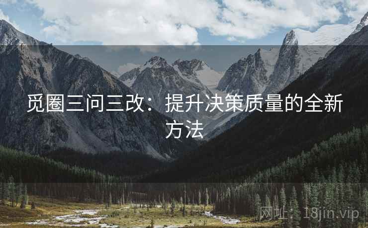 觅圈三问三改：提升决策质量的全新方法