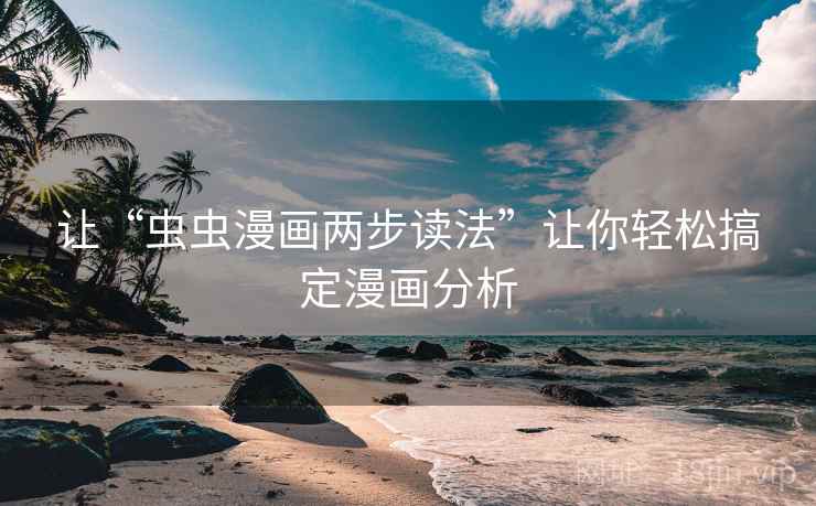 让“虫虫漫画两步读法”让你轻松搞定漫画分析