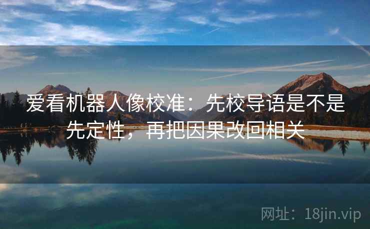 爱看机器人像校准：先校导语是不是先定性，再把因果改回相关