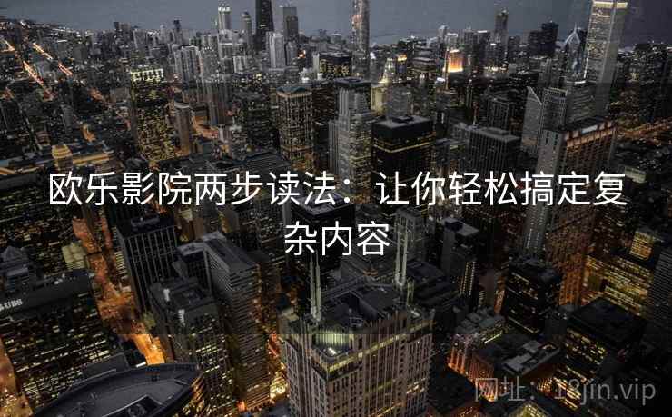 欧乐影院两步读法：让你轻松搞定复杂内容