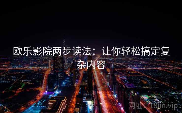 欧乐影院两步读法：让你轻松搞定复杂内容