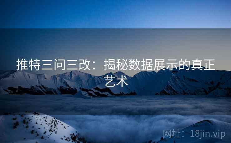 推特三问三改：揭秘数据展示的真正艺术