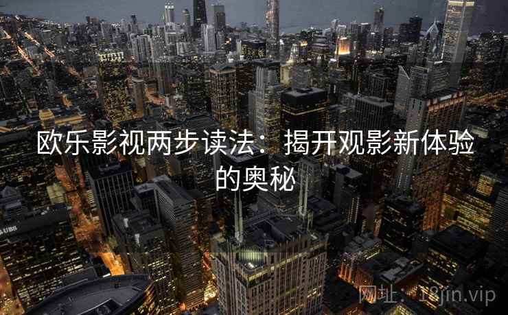 欧乐影视两步读法：揭开观影新体验的奥秘