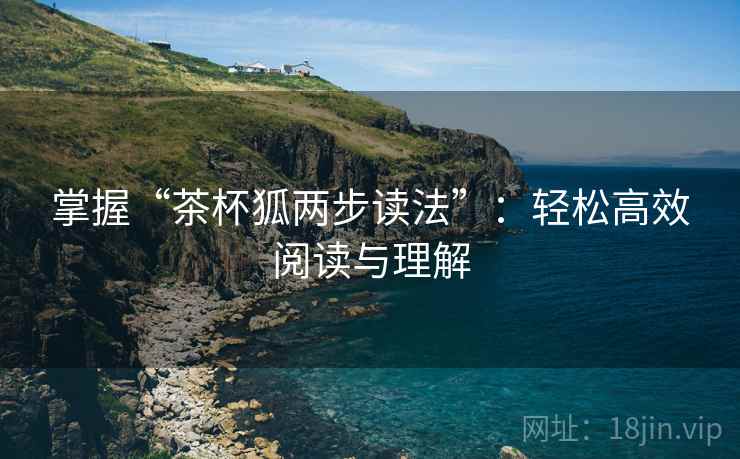 掌握“茶杯狐两步读法”：轻松高效阅读与理解