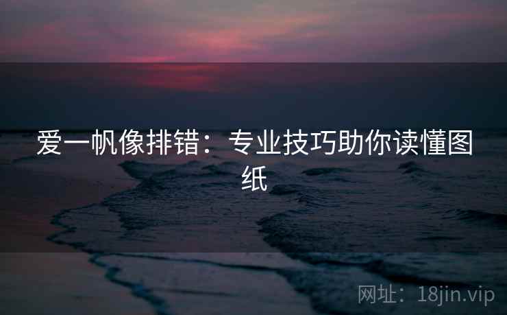 爱一帆像排错：专业技巧助你读懂图纸