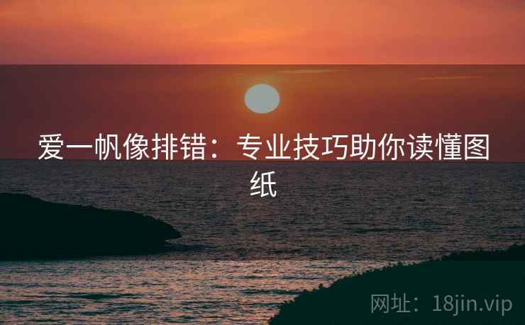 爱一帆像排错：专业技巧助你读懂图纸