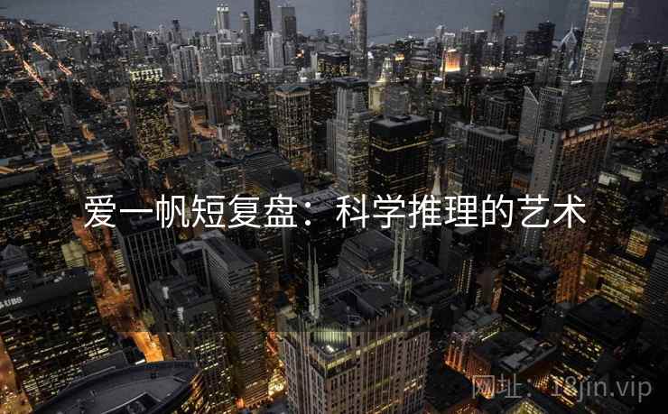 爱一帆短复盘：科学推理的艺术  第2张